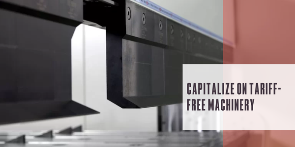 Capitalize on tariff-free machinery