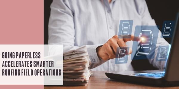 Going paperless accelerates smarter roofing field operations