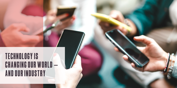 Technology is changing our world – and our industry