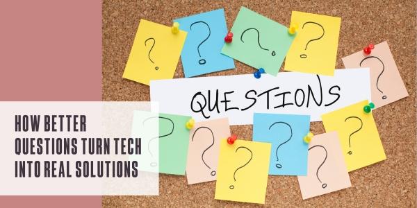 How better questions turn tech into real solutions