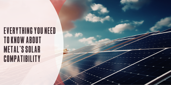 Everything you need to know about metal’s solar compatibility