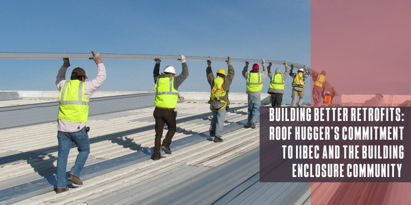 Roof Hugger Building better retrofits: Roof Hugger’s commitment to IIBEC and the building enclosure community