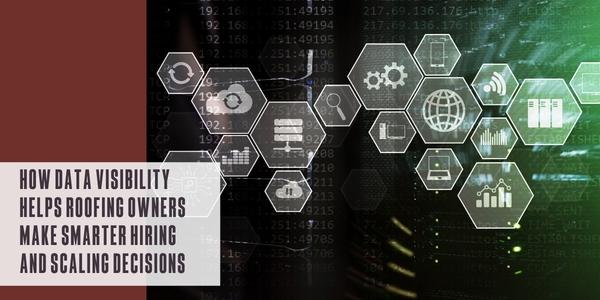 How data visibility helps roofing owners make smarter hiring and scaling decisions