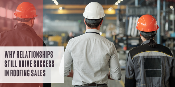 Why relationships still drive success in roofing sales