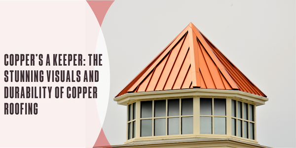 Copper’s a keeper: The stunning visuals and durability of copper roofing