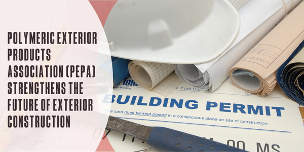 Polymeric Exterior Products Association (PEPA) Strengthens the future of exterior construction