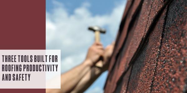 Three tools built for roofing productivity and safety